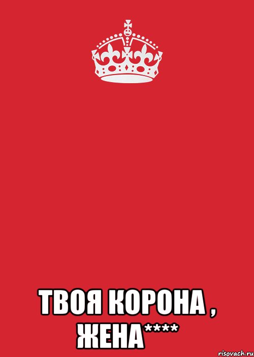 Танцуй моя корона на твоем троне. Корона keep Calm. Корона жена. Корона комикс. Это твоя корона.