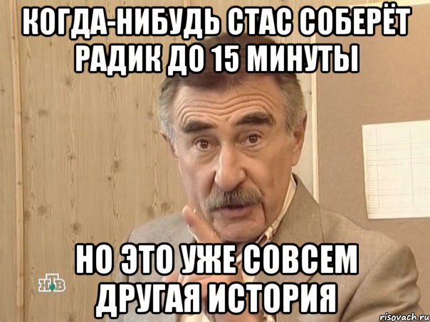 когда-нибудь стас соберёт радик до 15 минуты но это уже совсем другая история, Мем Каневский (Но это уже совсем другая история)