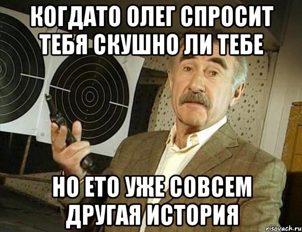 Когдато олег спросит тебя скушно ли тебе Но ето уже совсем другая история