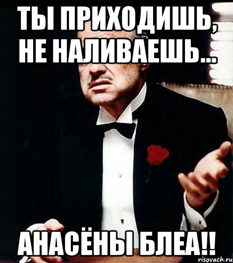 Ты приходишь, не наливаешь... Анасёны блеа!!, Мем ты делаешь это без уважения