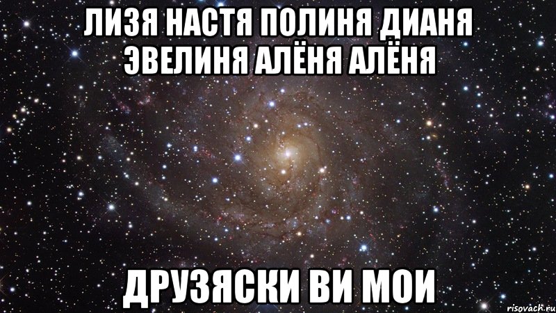 Лизя Настя Полиня Дианя Эвелиня Алёня Алёня ДРУЗЯСКИ ВИ МОИ, Мем  Космос (офигенно)