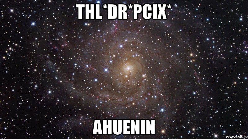 THL*Dr*Pcix* AhUeniN, Мем  Космос (офигенно)