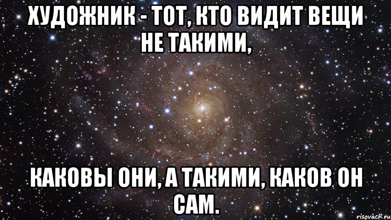 ХУДОЖНИК - тот, кто видит вещи не такими, каковы они, а такими, каков он сам., Мем  Космос (офигенно)