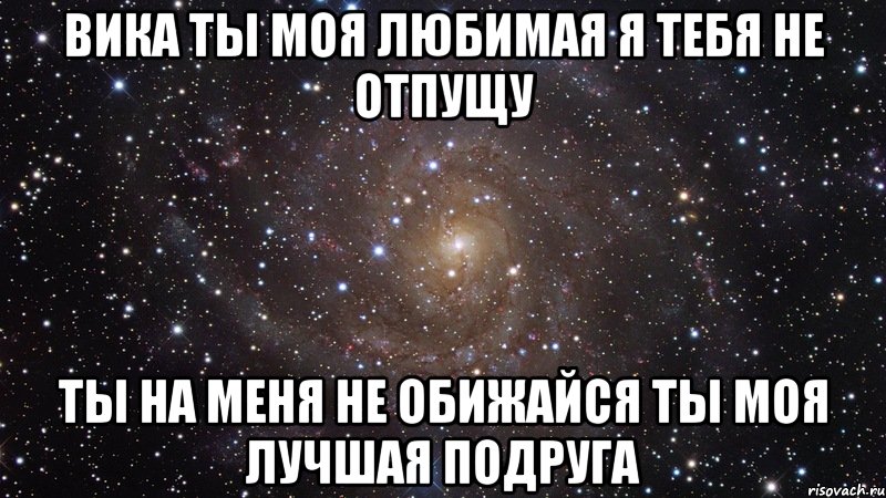 У тебя на меня есть огромные планы. Я люблю тебя моя лучшая подруга *Вика. Вика ты лучшая подруга. Стихи для лучшей подруги Даши. Люблю Вику.