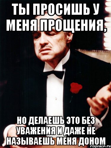 Даже не проси. Ты просишь прощения без уважения. Ты просишь у меня прощения но делаешь это без уважения. Мем ты просишь прощения. Ты просишь у меня прощения но ты делаешь это без уважения Мем.