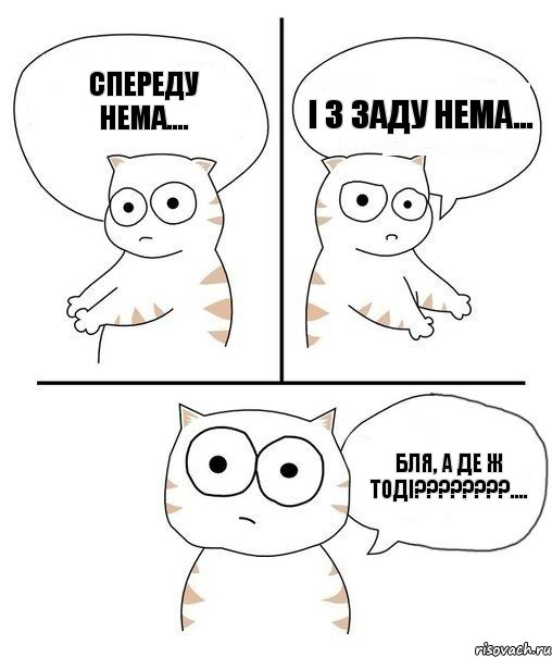 спереду нема.... і з заду нема... бля, а де ж тоді????????....