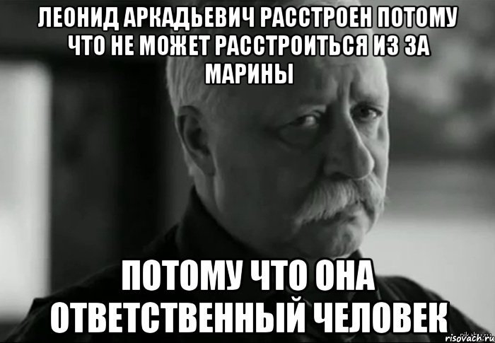 Я ответственна за плохой финал. Леонид Аркадьевич Мем. Леонид Аркадьевич расстроен потому что Юра. Не расстраивайте Леонида Аркадьевича. Не расстраивай Марину.