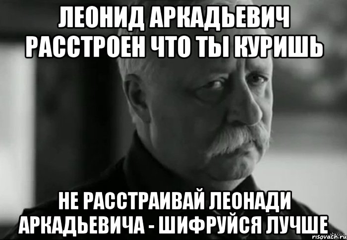 Шифруешься. Леонид Аркадьевич расстроен. Мем Леонид Аркадьевич расстроен. Леонид Аркадьевич мемы. Не расстраивай Леонида Аркадьевича.