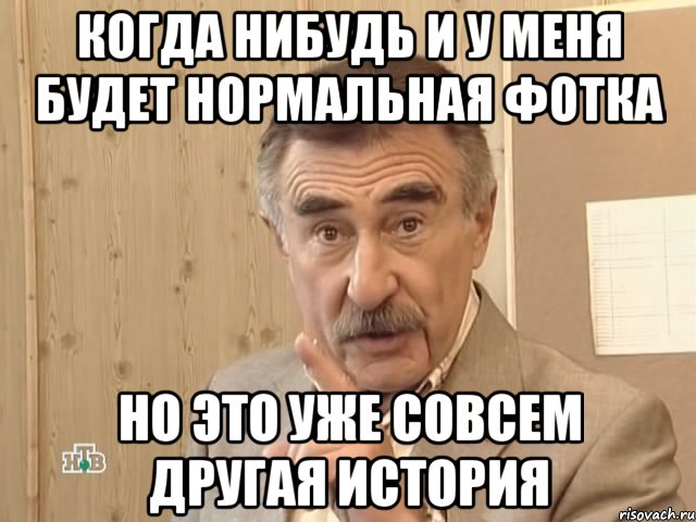 когда нибудь и у меня будет нормальная фотка Но это уже совсем другая история, Мем Каневский (Но это уже совсем другая история)