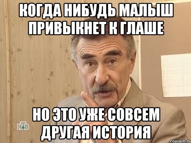 Когда нибудь Малыш привыкнет к Глаше Но это уже совсем другая история, Мем Каневский (Но это уже совсем другая история)