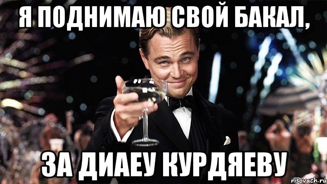 Я поднимаю свой бакал, за Диаеу Курдяеву, Мем Великий Гэтсби (бокал за тех)