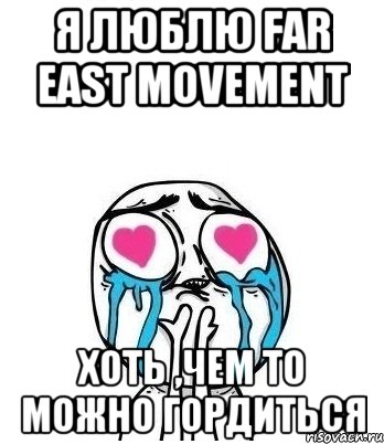 Я люблю far east movement Хоть ,чем то можно гордиться, Мем Влюбленный