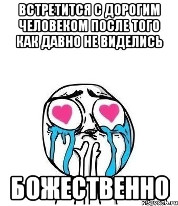 встретится с дорогим человеком после того как давно не виделись божественно, Мем Влюбленный