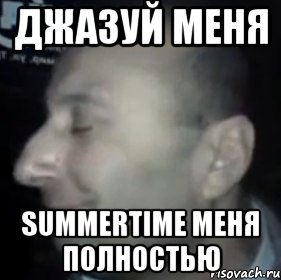 джазуй меня summertime меня полностью, Мем Ломай меня полностью