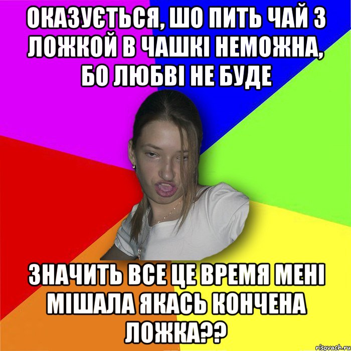 Оказується, шо пить чай з ложкой в чашкі неможна, бо любві не буде значить все це время мені мішала якась кончена ложка??, Мем мала