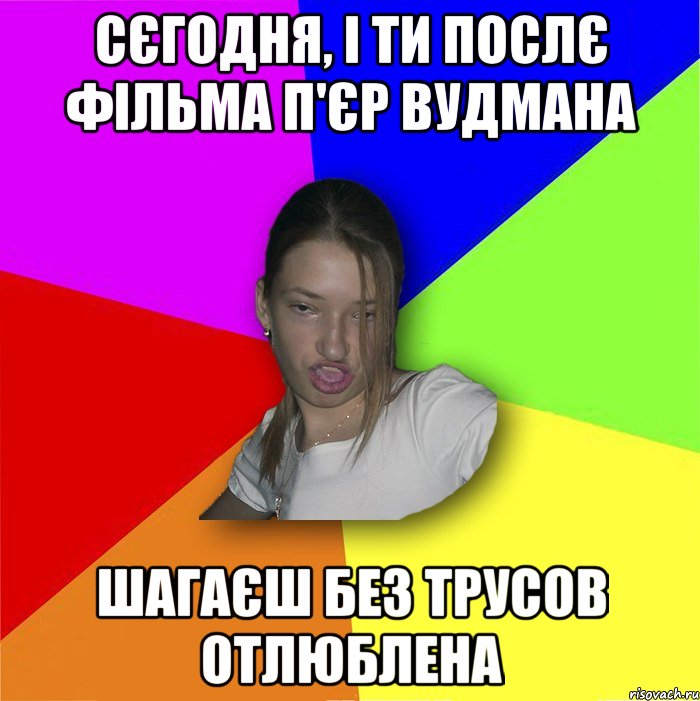 сєгодня, і ти послє фільма п'єр вудмана шагаєш без трусов отлюблена, Мем мала