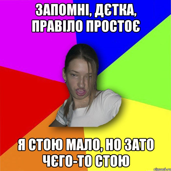 Запомні, дєтка, правіло простоє я стою мало, но зато чєго-то стою, Мем мала