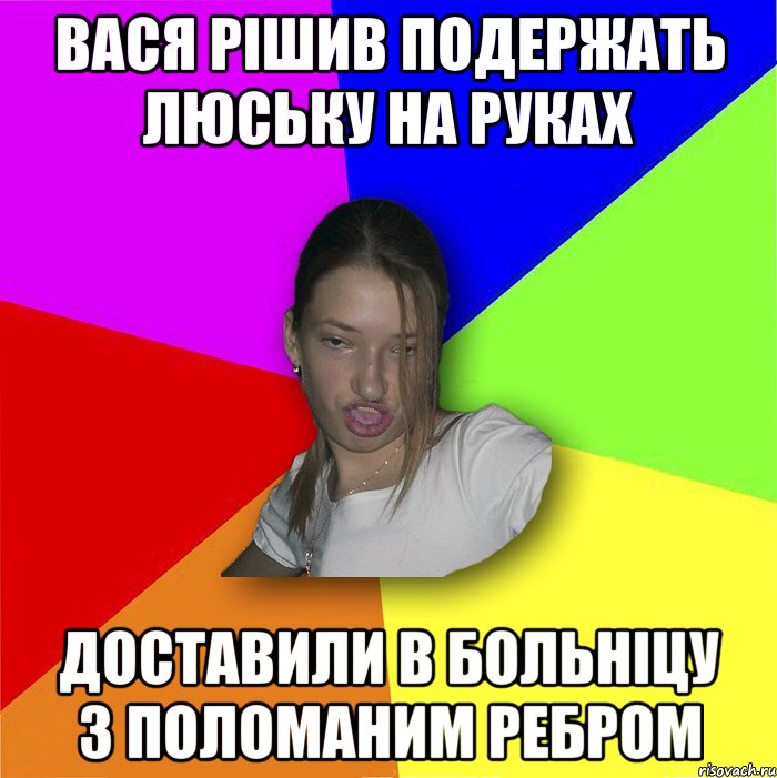 Вася рішив подержать люську на руках доставили в больніцу з поломаним ребром, Мем мала