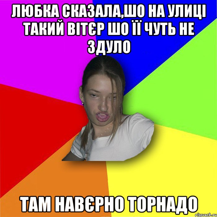 Любка сказала,шо на улиці такий вітєр шо її чуть не здуло там навєрно торнадо, Мем мала