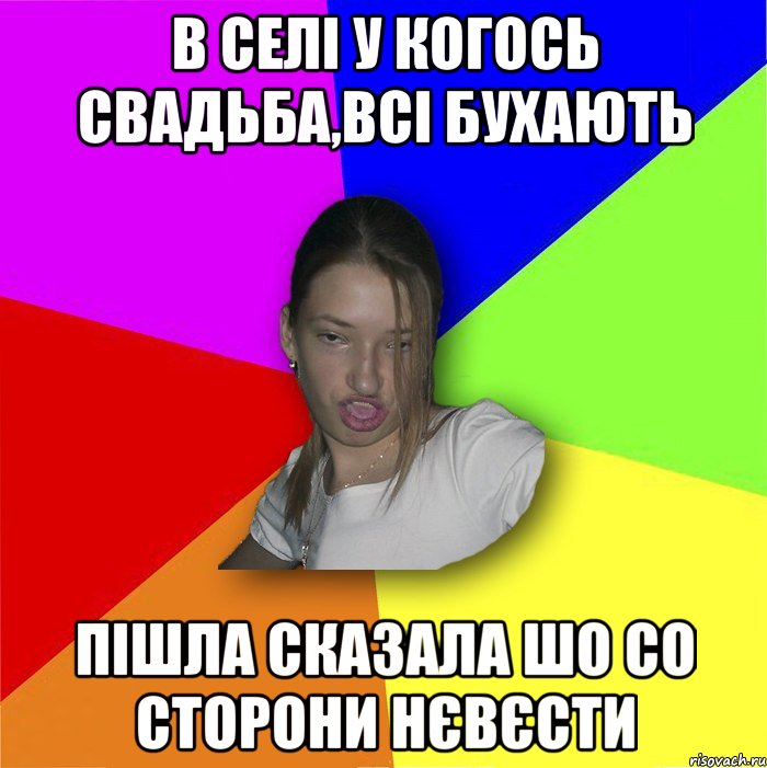 в селі у когось свадьба,всі бухають пішла сказала шо со сторони нєвєсти, Мем мала