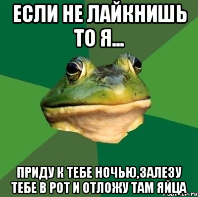 Если не лайкнишь то я... Приду к тебе ночью,залезу тебе в рот и отложу там яйца, Мем  Мерзкая жаба