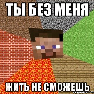 Ты без меня жить не сможешь