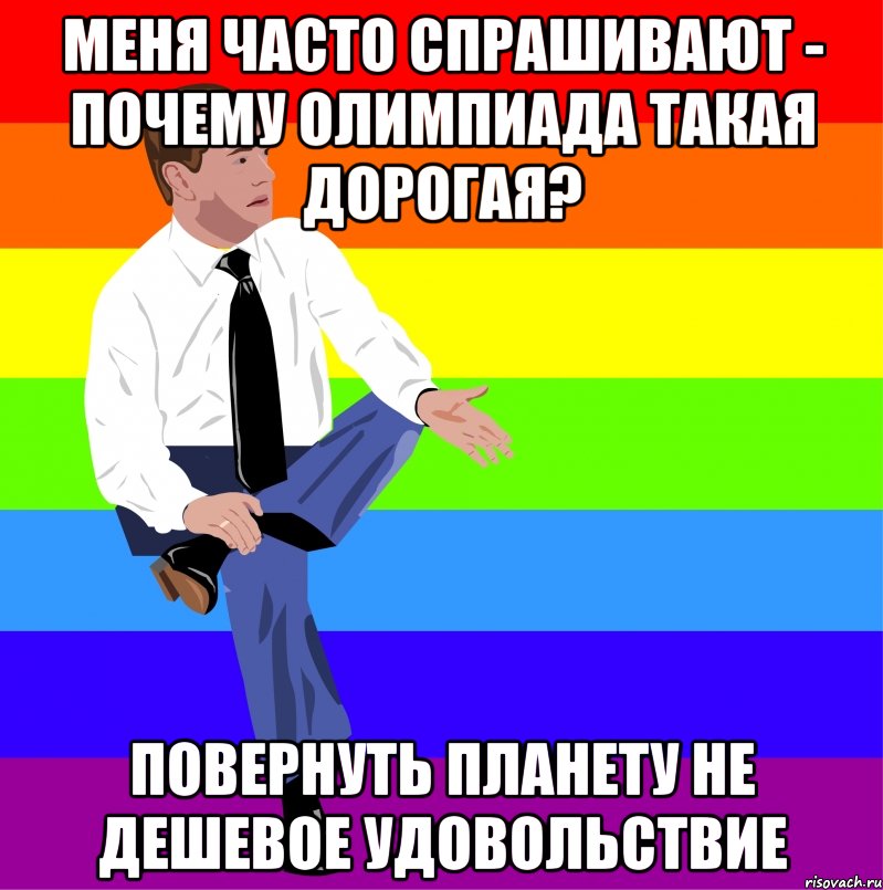 Меня часто спрашивают - почему Олимпиада такая дорогая? Повернуть планету не дешевое удовольствие