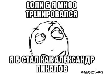 Если б я мноо тренировался Я б стал как Александр Пикалов, Мем Мне кажется или