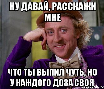 ну давай, расскажи мне что ты выпил чуть, но у каждого доза своя, Мем мое лицо