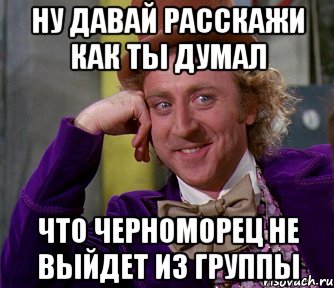 Ну давай расскажи как ты думал что черноморец не выйдет из группы, Мем мое лицо