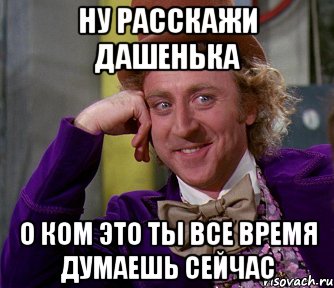 ну расскажи дашенька о ком это ты все время думаешь сейчас, Мем мое лицо