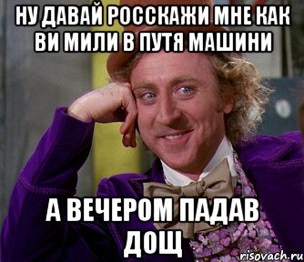 ну давай росскажи мне как ви мили в ПУТЯ машини А вечером падав дощ, Мем мое лицо