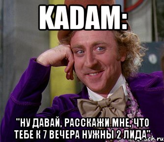 Kadam: "Ну давай, расскажи мне, что тебе к 7 вечера нужны 2 лида", Мем мое лицо