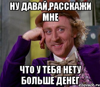 ну давай,расскажи мне что у тебя нету больше денег, Мем мое лицо