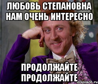 Любовь Степановна нам очень интересно Продолжайте Продолжайте, Мем мое лицо