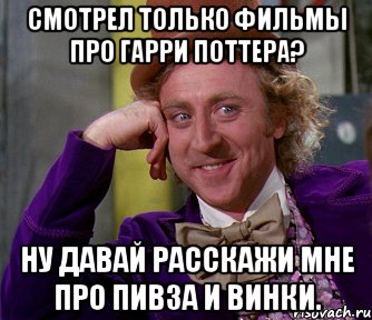 Смотрел только фильмы про Гарри Поттера? Ну давай расскажи мне про Пивза и Винки., Мем мое лицо