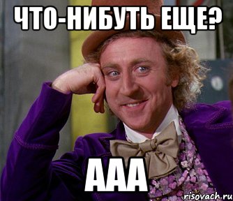 Что-нибуть еще? Ааа, Мем мое лицо