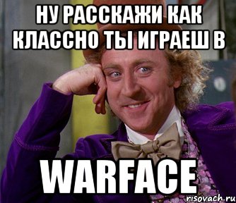 Ну расскажи как классно ты играеш в warface, Мем мое лицо