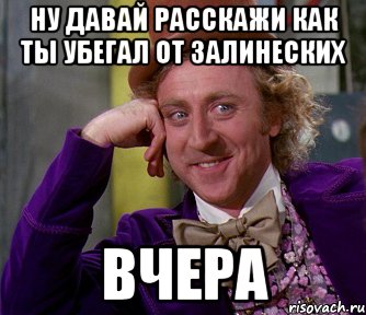 Ну давай расскажи как ты убегал от залинеских вчера, Мем мое лицо