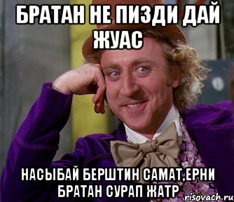 Братан не пизди дай жуас Насыбай берштин Самат,Ерни братан сурап жатр, Мем мое лицо