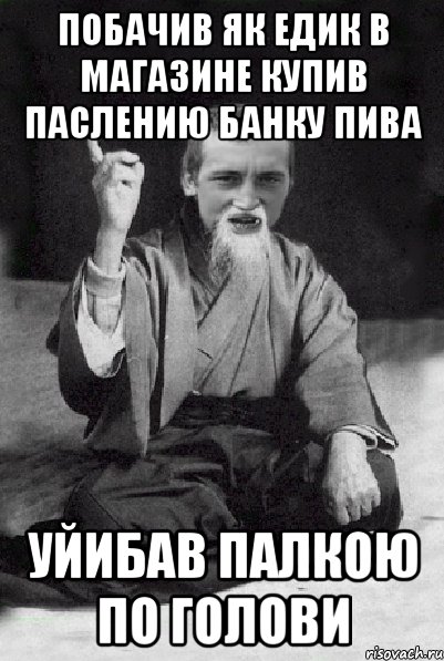 побачив як едик в магазине купив паслению банку пива уйибав палкою по голови, Мем Мудрий паца