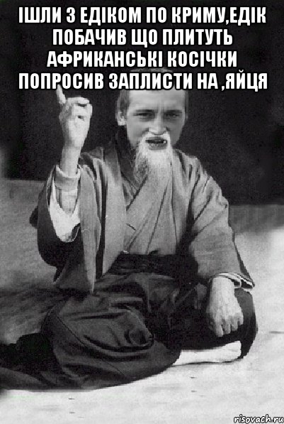 ішли з едіком по криму,едік побачив що плитуть африканські косічки попросив заплисти на ,яйця 