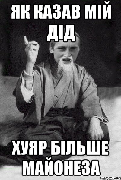 Як казав мій дід Хуяр більше МаЙоНеЗа, Мем Мудрий паца