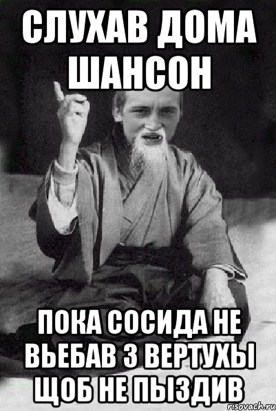 Слухав дома шансон пока сосида не вьебав з вертухы щоб не пыздив, Мем Мудрий паца