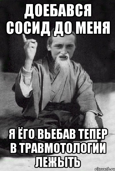 Доебався сосид до меня я ёго вьебав тепер в травмотологии лежыть, Мем Мудрий паца