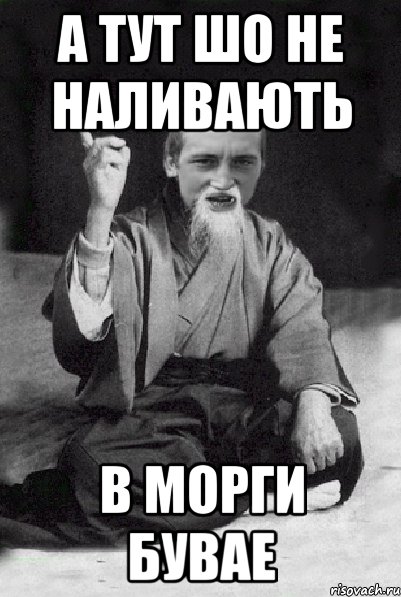 А ТУТ ШО НЕ НАЛИВАЮТЬ В МОРГИ БУВАЕ, Мем Мудрий паца