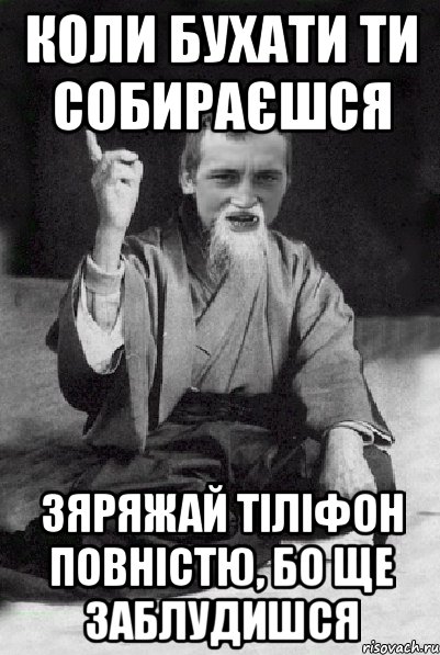 коли бухати ти собираєшся зяряжай тіліфон повністю, бо ще заблудишся, Мем Мудрий паца