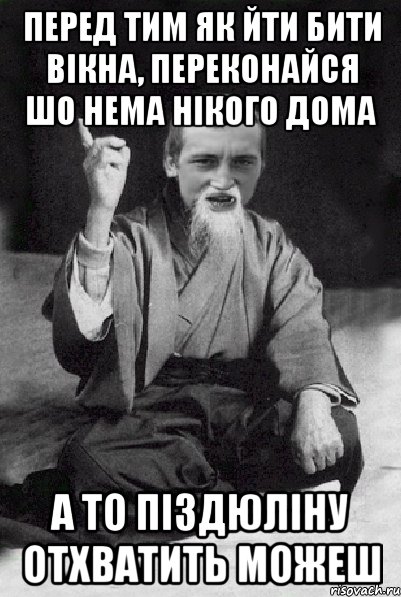 перед тим як йти бити вікна, переконайся шо нема нікого дома а то піздюліну отхватить можеш, Мем Мудрий паца