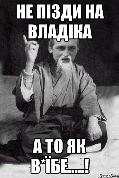 Не пізди на Владіка а то як в*їбе.....!, Мем Мудрий паца