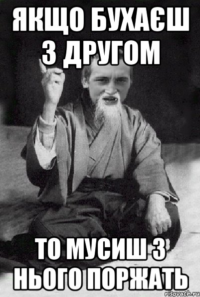 Якщо бухаєш з другом то мусиш з нього поржать, Мем Мудрий паца